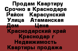 Продам Квартиру Срочно в Краснодаре › Район ­ Карасунский › Улица ­ Атаманская › Дом ­ 24 › Цена ­ 1 650 - Краснодарский край, Краснодар г. Недвижимость » Квартиры продажа   
